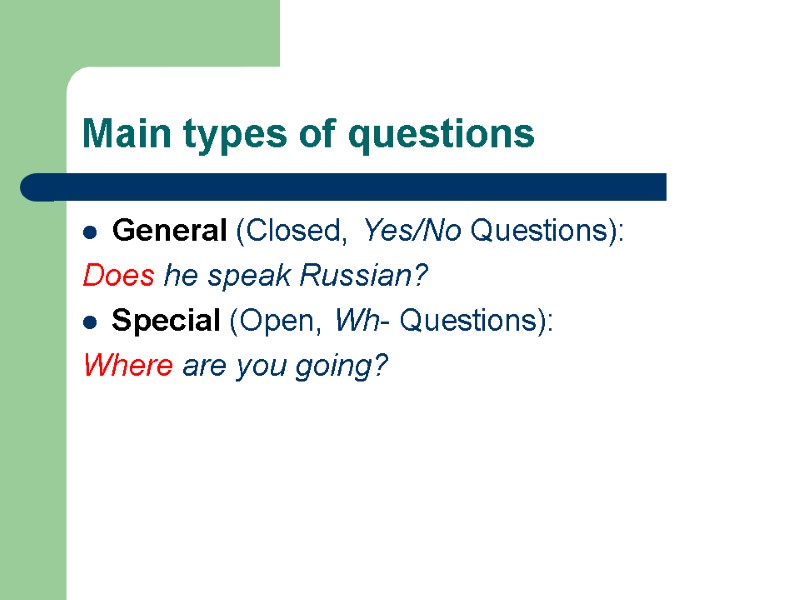 Main types of questions  General (Closed, Yes/No Questions): Does he speak Russian? Special